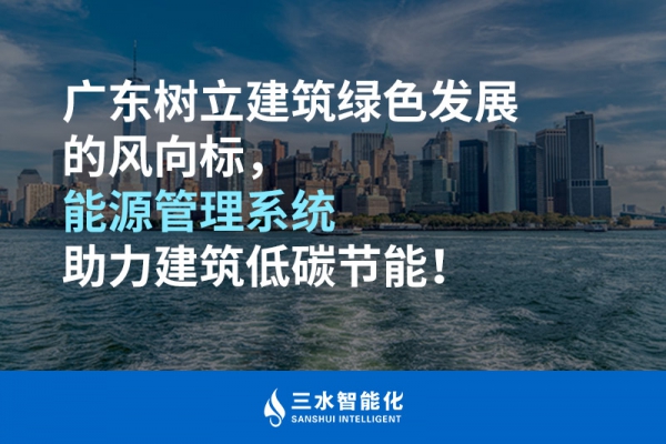 廣東樹立建筑綠色發展的風向標，能源管理系統助力建筑低碳節能！